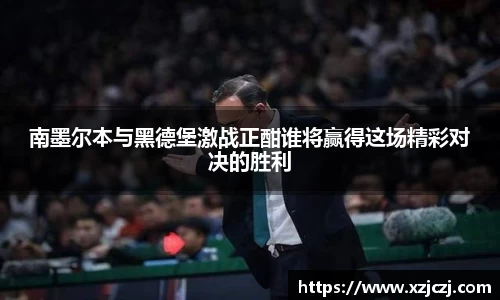 南墨尔本与黑德堡激战正酣谁将赢得这场精彩对决的胜利