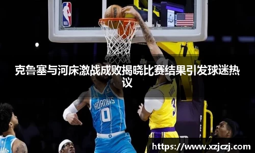克鲁塞与河床激战成败揭晓比赛结果引发球迷热议