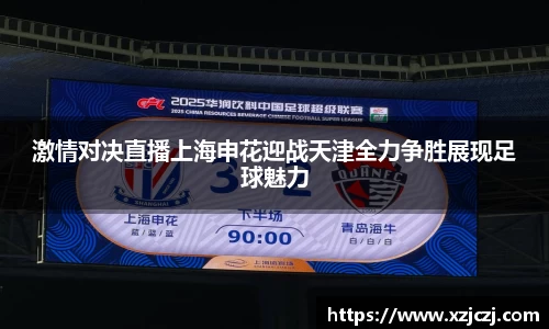 激情对决直播上海申花迎战天津全力争胜展现足球魅力