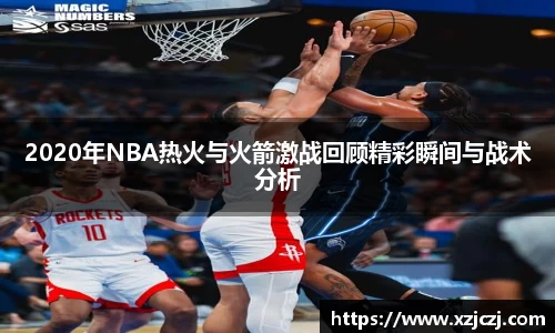 2020年NBA热火与火箭激战回顾精彩瞬间与战术分析