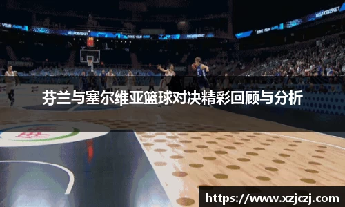 芬兰与塞尔维亚篮球对决精彩回顾与分析